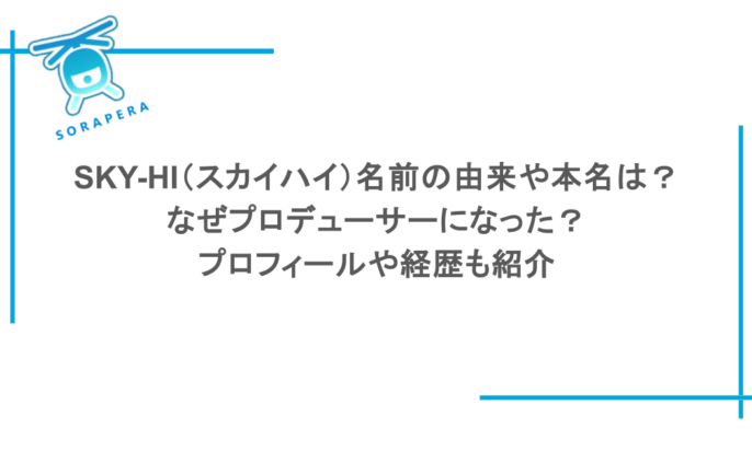 SKY-HI(スカイハイ)名前の由来や本名は?なぜプロデューサーになった?プロフィールや経歴も紹介