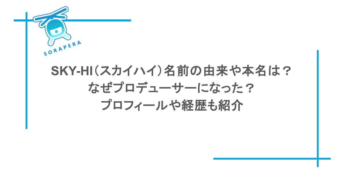 SKY-HI（スカイハイ）名前の由来や本名は？なぜプロデューサーになった？プロフィールや経歴も紹介