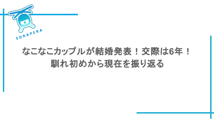 なこなこカップルが結婚発表！交際は6年！馴れ初めから現在を振り返る