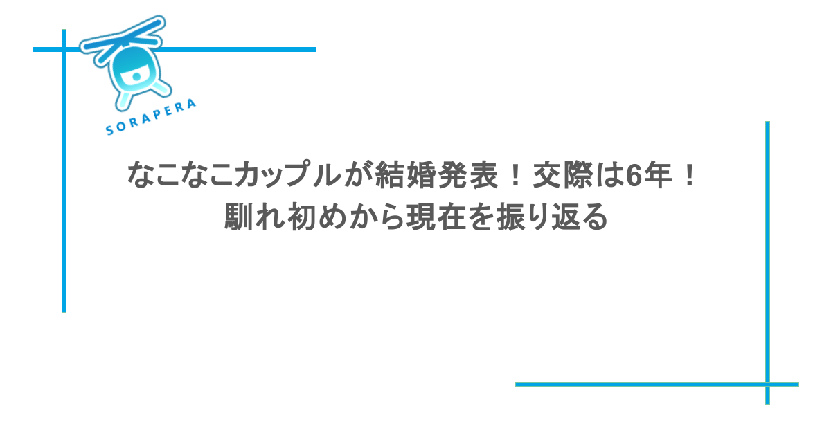 なこなこカップルが結婚発表！交際は6年！馴れ初めから現在を振り返る