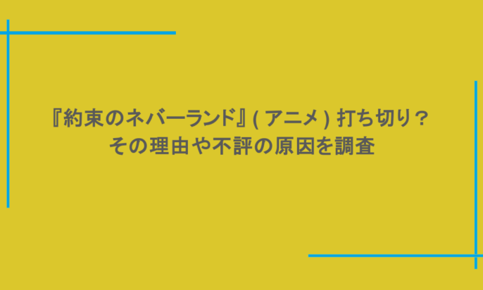 『約束のネバーランド』 ( アニメ ) 打ち切り？その理由や不評の原因を調査