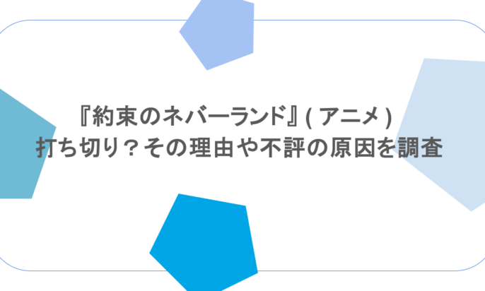 『約束のネバーランド』 ( アニメ ) 打ち切り？その理由や不評の原因を調査