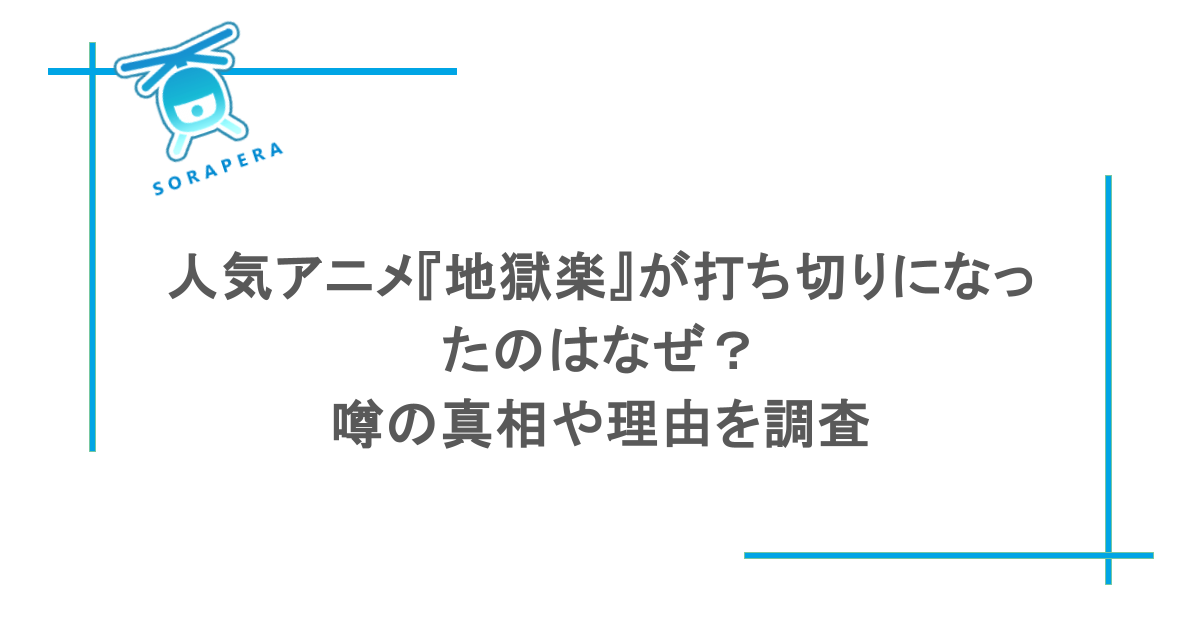 人気アニメ『地獄楽』が打ち切りになったのはなぜ?噂の真相や理由を調査
