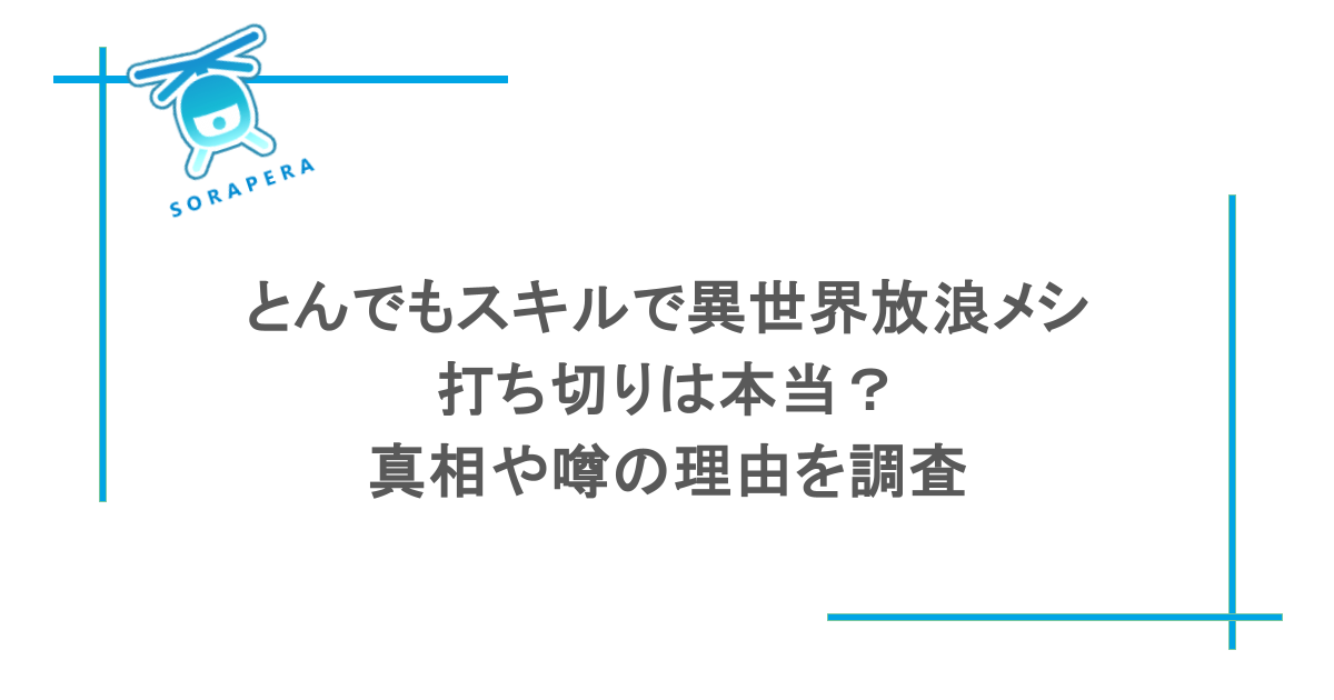 とんでもスキルで異世界放浪メシが打ち切りなのは本当?真相や噂の理由を調査