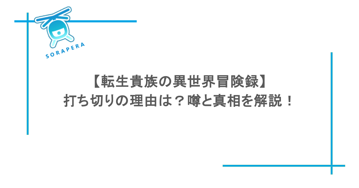 【転生貴族の異世界冒険録】打ち切りの理由は?噂と真相を解説!
