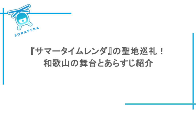 『サマータイムレンダ』の聖地巡礼!和歌山の舞台とあらすじ紹介