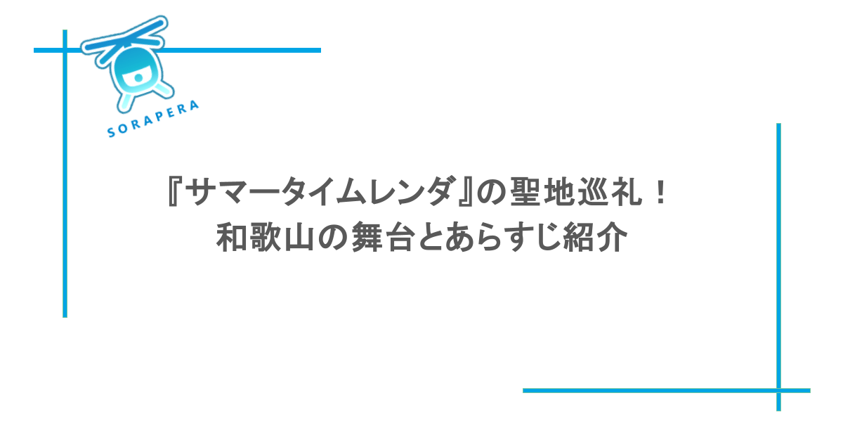 『サマータイムレンダ』の聖地巡礼!和歌山の舞台とあらすじ紹介