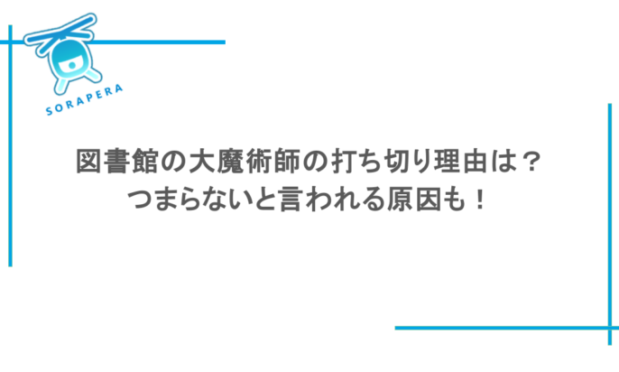 図書館の大魔術師の打ち切り理由は?つまらないと言われる原因も!
