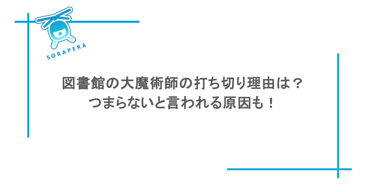 図書館の大魔術師の打ち切り理由は?つまらないと言われる原因も!