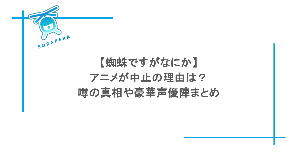 【蜘蛛ですがなにか】アニメが中止の理由は？噂の真相や豪華声優陣まとめ