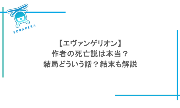 【エヴァンゲリオン】作者の死亡説は本当?結局どういう話?結末も解説