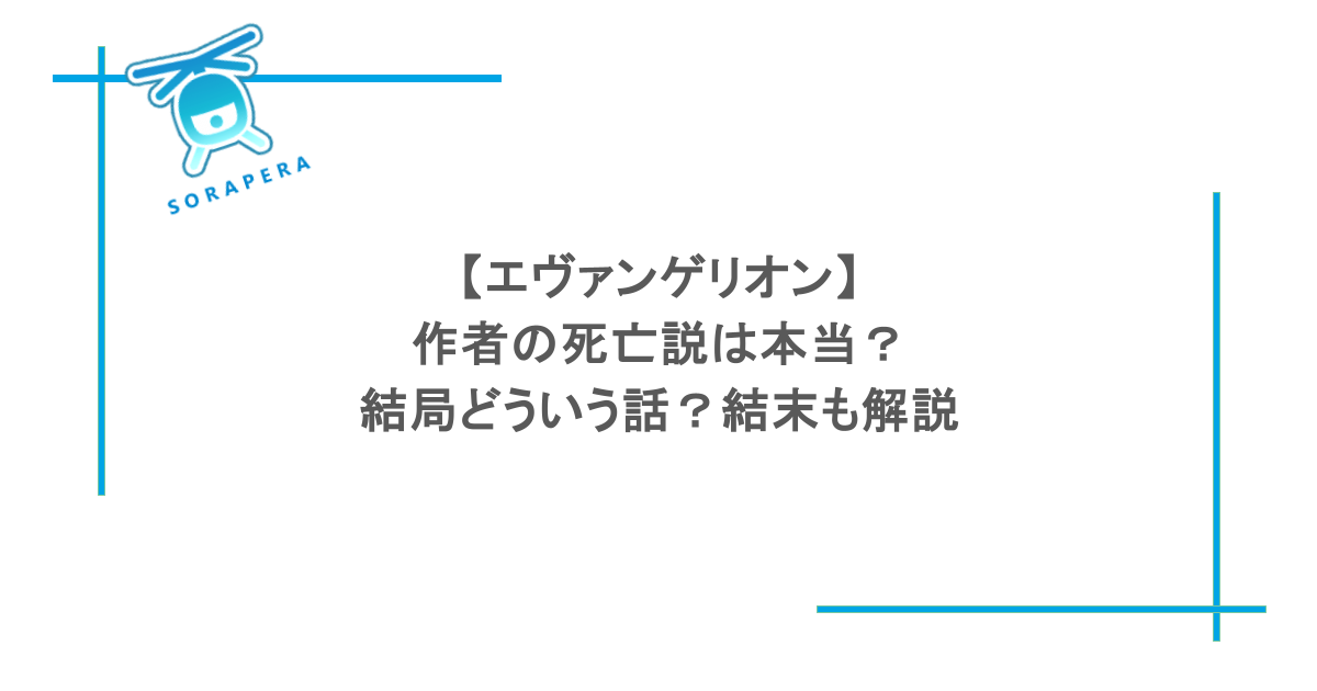【エヴァンゲリオン】作者の死亡説は本当?結局どういう話?結末も解説