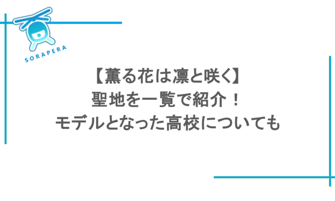 【薫る花は凛と咲く】聖地を一覧で紹介!モデルとなった高校についても