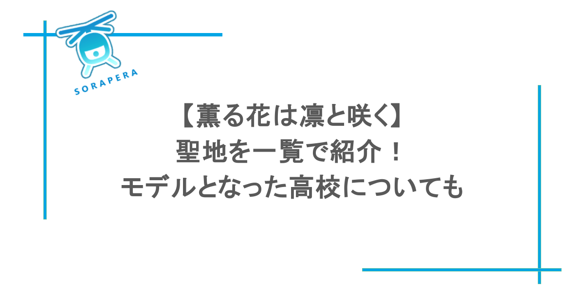 【薫る花は凛と咲く】聖地を一覧で紹介！モデルとなった高校についても