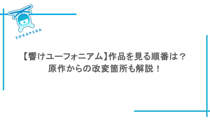 【響けユーフォニアム】作品を見る順番は？原作からの改変箇所も解説！