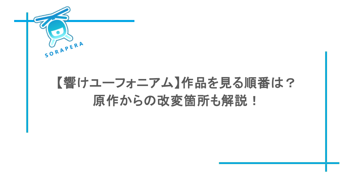 【響けユーフォニアム】作品を見る順番は?原作からの改変箇所も解説!