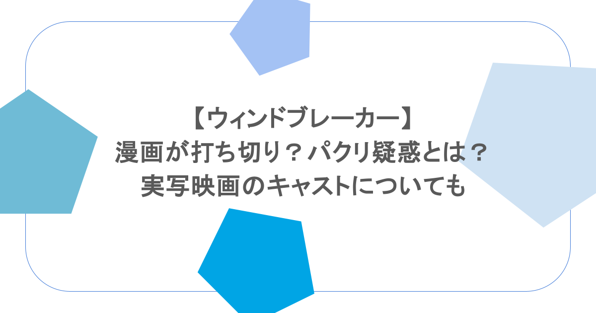 【ウィンドブレーカー】漫画が打ち切り？パクリ疑惑とは？実写映画のキャストについても